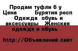 Продам туфли б/у › Цена ­ 500 - Бурятия респ. Одежда, обувь и аксессуары » Женская одежда и обувь   